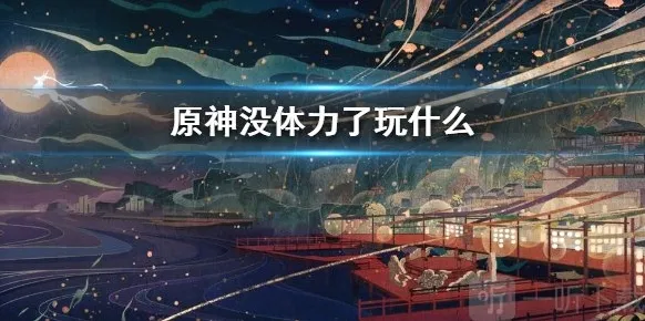 原神没体力了怎么办 没体力了应该去干什么