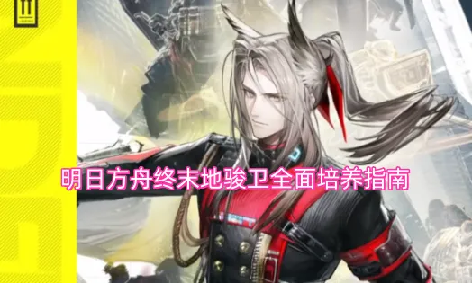 明日方舟终末地骏卫全面培养指南