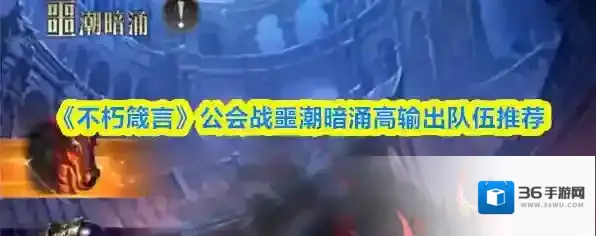 《不朽箴言》公会战噩潮暗涌高输出队伍推荐