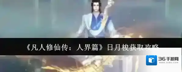 《凡人修仙传：人界篇》日月梭获取攻略