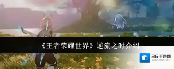 《王者荣耀世界》逆流之时介绍