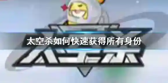 太空杀如何快速获得所有身份 太空杀手游莉取身份方法