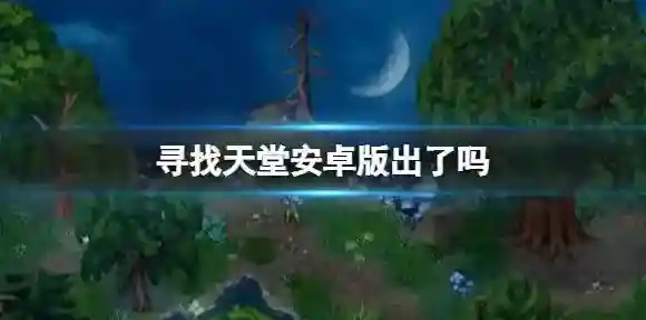 寻找天堂安卓版出了吗 寻找天堂安卓版上线时间介绍