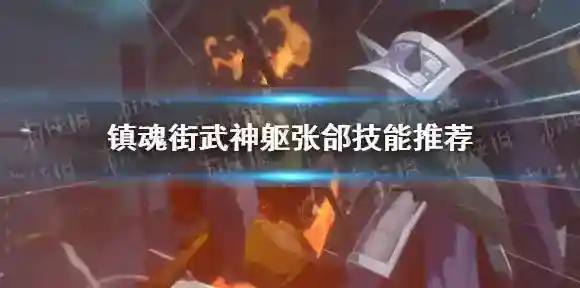 镇魂街武神躯张郃技能怎么选 镇魂街武神躯张郃技能推荐