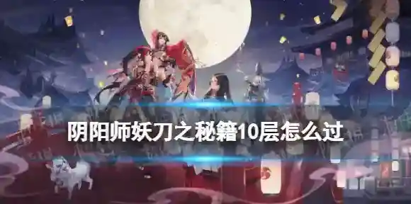 阴阳师妖刀竞速阵容推荐 阴阳师妖刀之秘籍10层怎么过