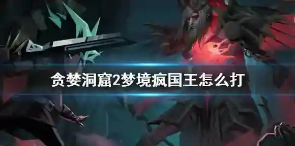 贪婪洞窟2梦境疯国王怎么打 贪婪洞窟2梦境疯国王打法攻略