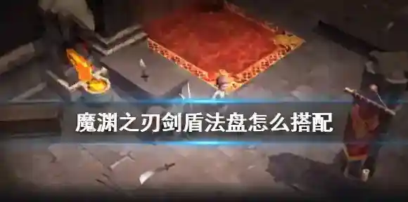 魔渊之刃剑盾法盘怎么搭配 魔渊之刃剑盾魔盘搭配攻略