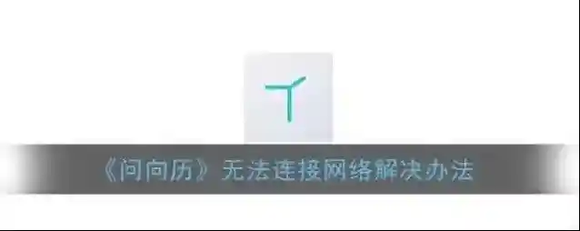 《问向历》无法连接网络解决办法