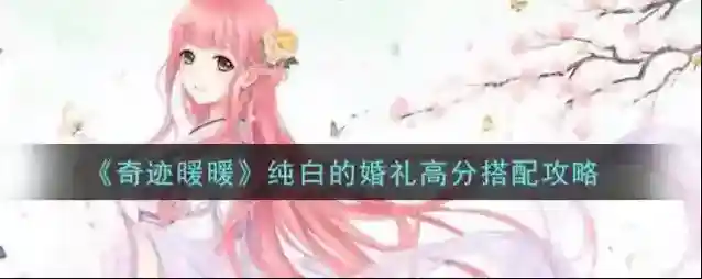 奇迹暖暖纯白的婚礼怎么搭配高分 奇迹暖暖纯白的婚礼高分搭配攻略