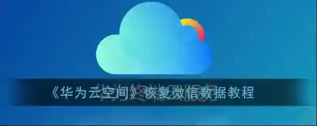 《华为云空间》恢复微信数据教程