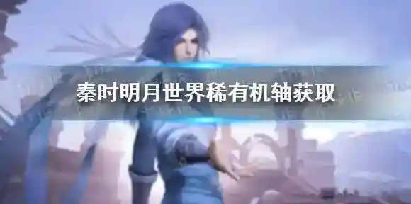 秦时明月世界稀有机轴如何获取 秦时明月世界稀有机轴获取方法介绍