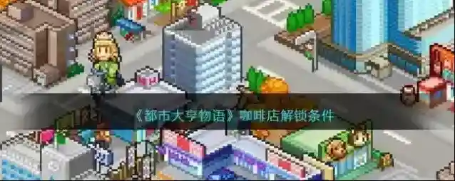 都市大亨物语咖啡店解锁条件